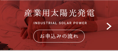 産業用太陽光発電 INDUSTRIAL SOLAR POWER お申込みの流れ